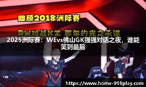 2025洲际赛：WEvs佛山GK强强对话之夜，谁能笑到最后