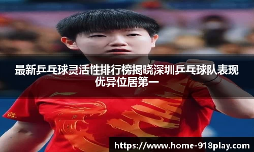 最新乒乓球灵活性排行榜揭晓深圳乒乓球队表现优异位居第一