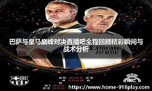巴萨与皇马巅峰对决直播吧全程回顾精彩瞬间与战术分析