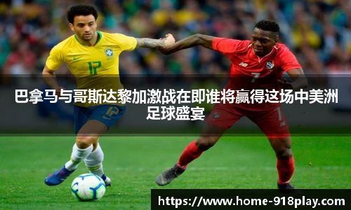 巴拿马与哥斯达黎加激战在即谁将赢得这场中美洲足球盛宴